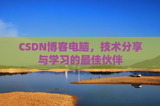 CSDN博客电脑，技术分享与学习的最佳伙伴