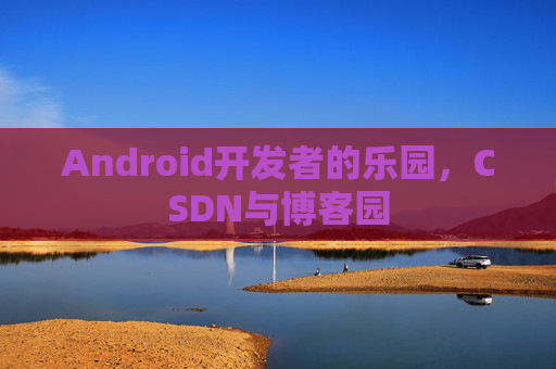 Android开发者的乐园，CSDN与博客园