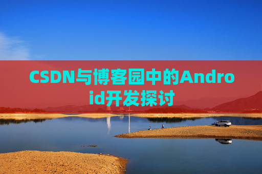 CSDN与博客园中的Android开发探讨