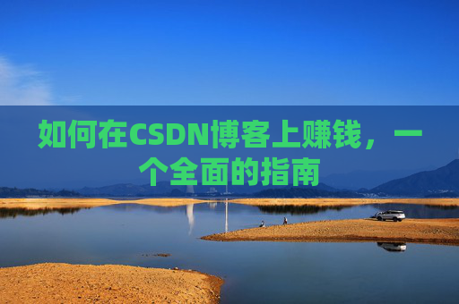 如何在CSDN博客上赚钱，一个全面的指南