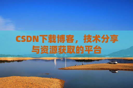 CSDN下载博客，技术分享与资源获取的平台