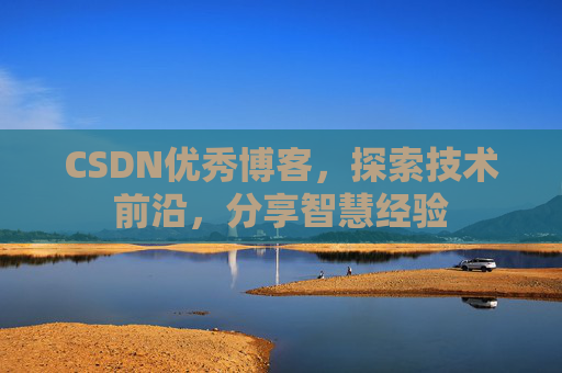 CSDN优秀博客，探索技术前沿，分享智慧经验