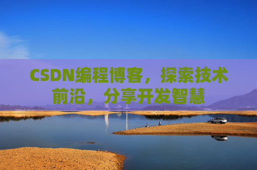 CSDN编程博客，探索技术前沿，分享开发智慧