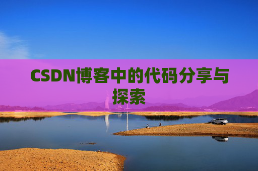 CSDN博客中的代码分享与探索 CSDN博客中的代码分享与探索